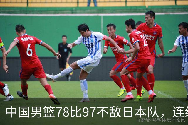 中国男篮78比97不敌日本队，连续两届无缘亚运会决赛
