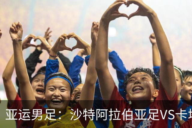 亚运男足：沙特阿拉伯亚足VS卡塔尔亚足 比赛前瞻